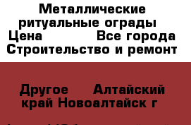 Металлические ритуальные ограды › Цена ­ 1 460 - Все города Строительство и ремонт » Другое   . Алтайский край,Новоалтайск г.